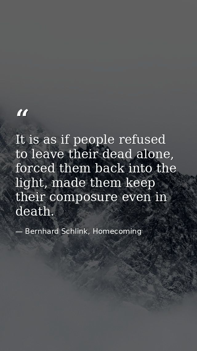 It is as if people refused to leave their dead alone, forced them back into the light, made them keep their composure ev — Bernhard Schlink, Homecoming