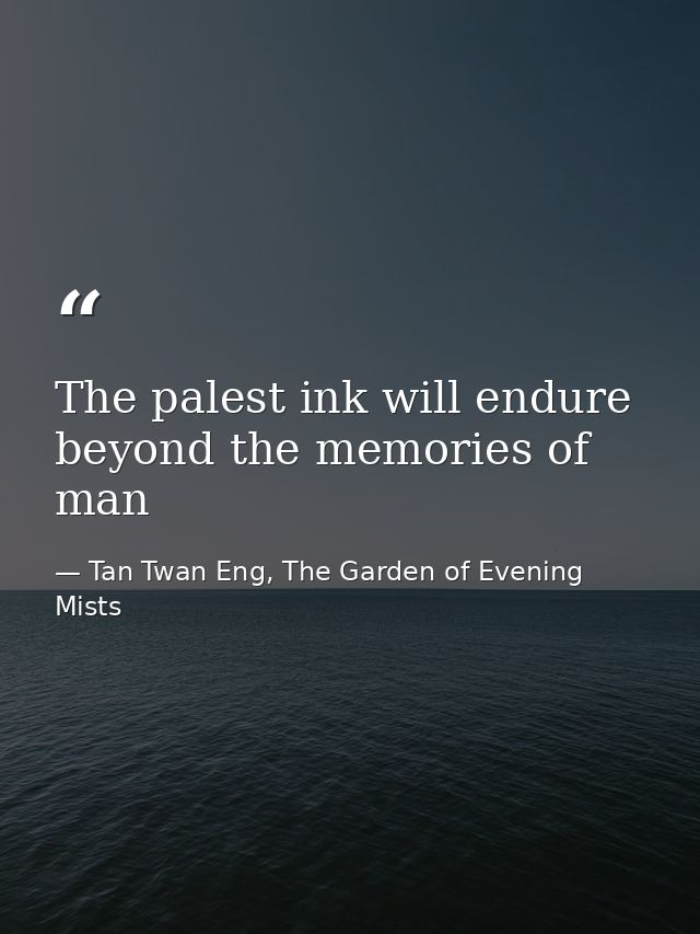 The palest ink will endure beyond the memories of man — Tan Twan Eng, The Garden of Evening Mists