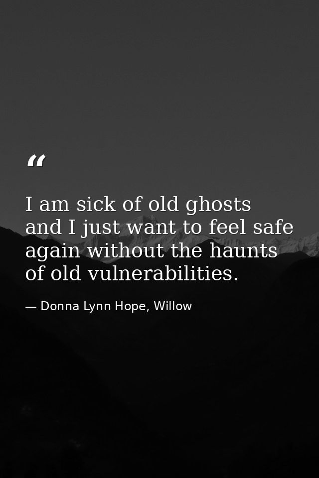 I am sick of old ghosts and I just want to feel safe again without the haunts of old vulnerabilities. — Donna Lynn Hope, Willow
