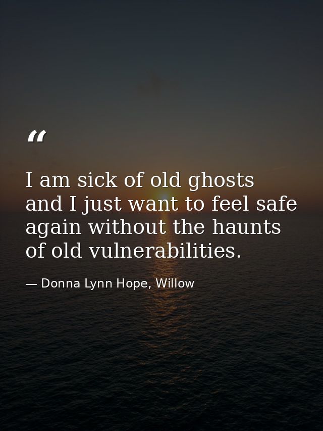 I am sick of old ghosts and I just want to feel safe again without the haunts of old vulnerabilities. — Donna Lynn Hope, Willow