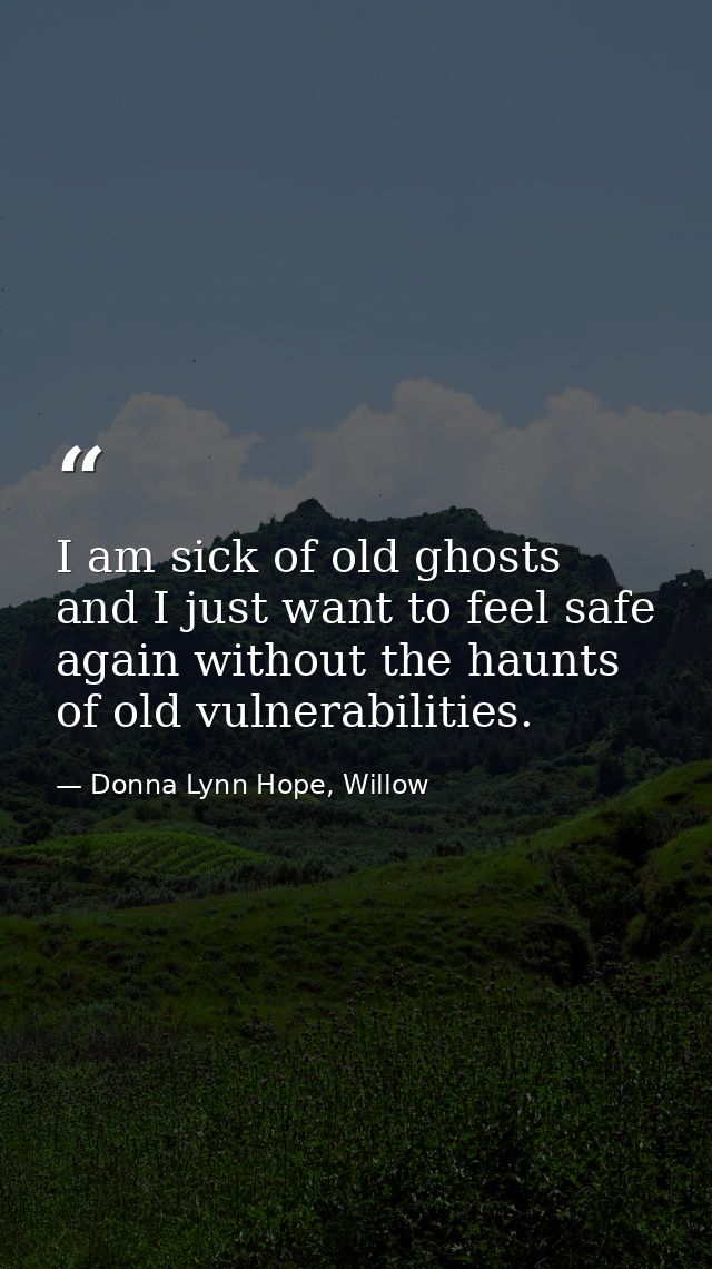 I am sick of old ghosts and I just want to feel safe again without the haunts of old vulnerabilities. — Donna Lynn Hope, Willow