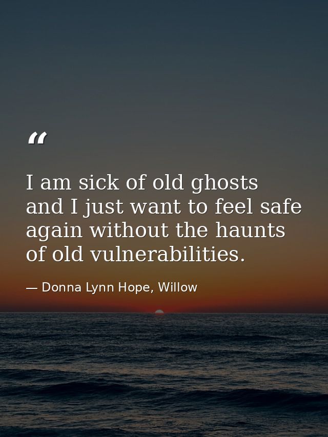 I am sick of old ghosts and I just want to feel safe again without the haunts of old vulnerabilities. — Donna Lynn Hope, Willow