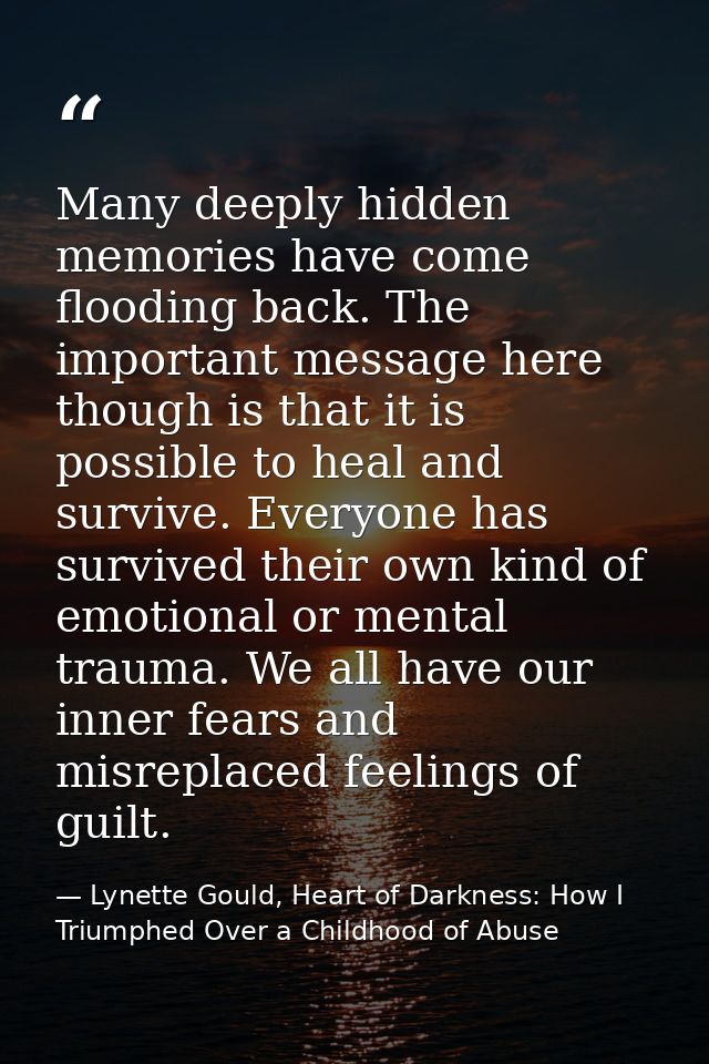 Many deeply hidden memories have come flooding back. The important message here though is that it is possible to heal an — Lynette Gould, Heart of Darkness: How I Triumphed Over a Childhood of Abuse