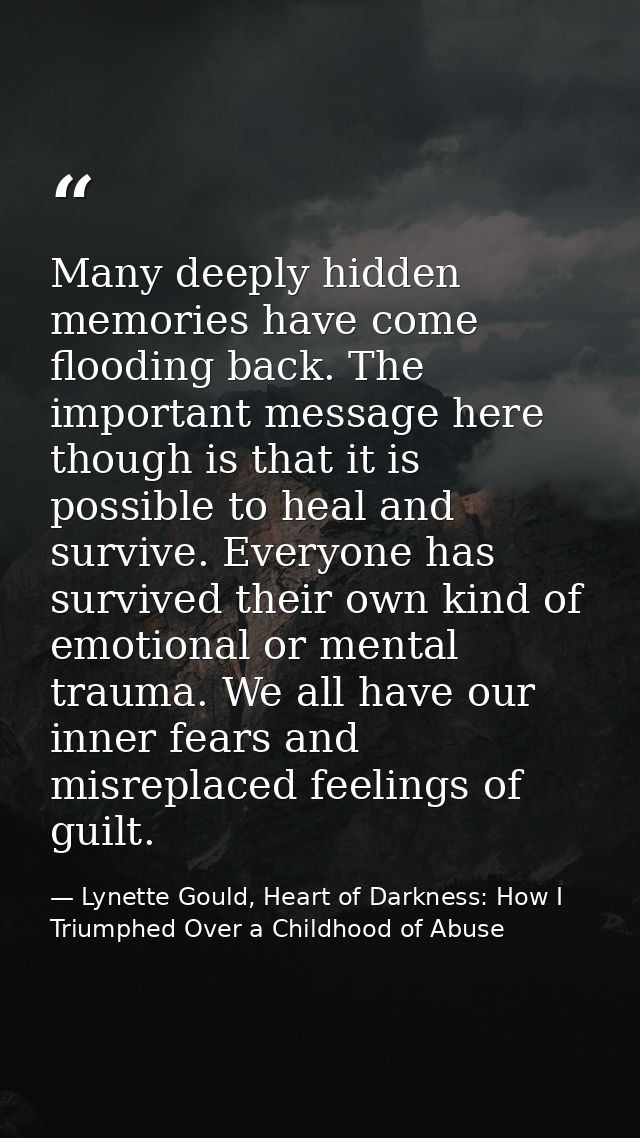 Many deeply hidden memories have come flooding back. The important message here though is that it is possible to heal an — Lynette Gould, Heart of Darkness: How I Triumphed Over a Childhood of Abuse