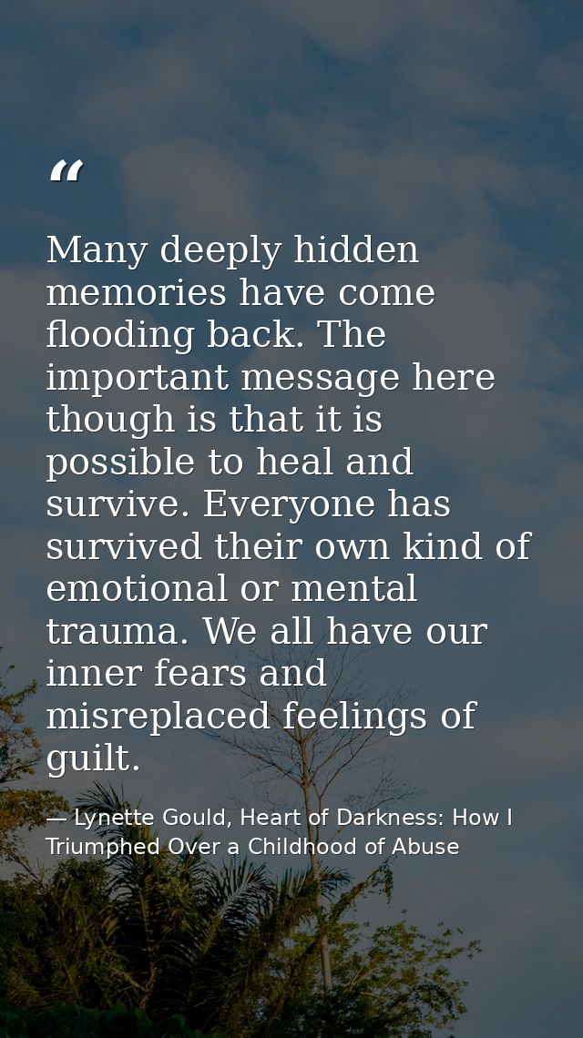 Many deeply hidden memories have come flooding back. The important message here though is that it is possible to heal an — Lynette Gould, Heart of Darkness: How I Triumphed Over a Childhood of Abuse
