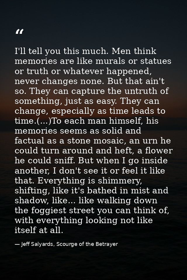 I'll tell you this much. Men think memories are like murals or statues or truth or whatever happened, never changes none — Jeff Salyards, Scourge of the Betrayer