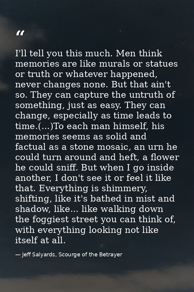 I'll tell you this much. Men think memories are like murals or statues or truth or whatever happened, never changes none — Jeff Salyards, Scourge of the Betrayer