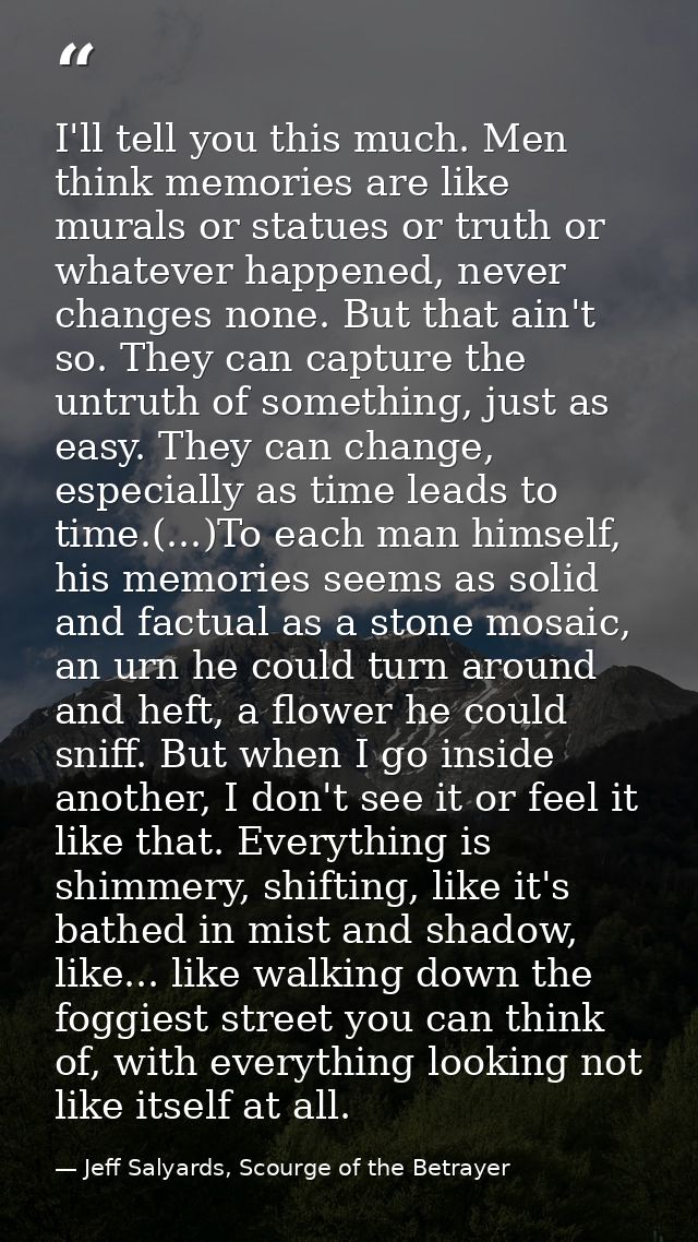 I'll tell you this much. Men think memories are like murals or statues or truth or whatever happened, never changes none — Jeff Salyards, Scourge of the Betrayer