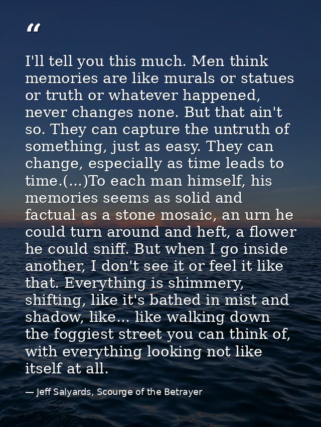 I'll tell you this much. Men think memories are like murals or statues or truth or whatever happened, never changes none — Jeff Salyards, Scourge of the Betrayer