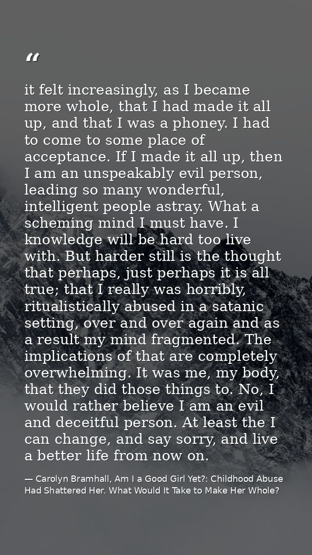 it felt increasingly, as I became more whole, that I had made it all up, and that I was a phoney. I had to come to some  — Carolyn Bramhall, Am I a Good Girl Yet?: Childhood Abuse Had Shattered Her. What Would It Take to Make Her Whole?
