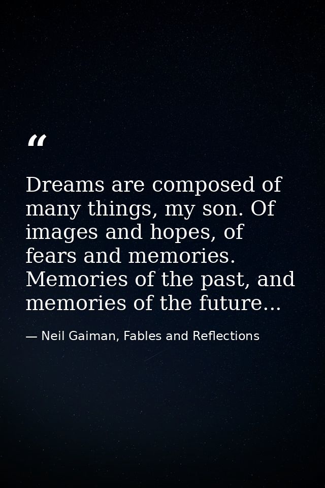 Dreams are composed of many things, my son. Of images and hopes, of fears and memories. Memories of the past, and memori — Neil Gaiman, Fables and Reflections