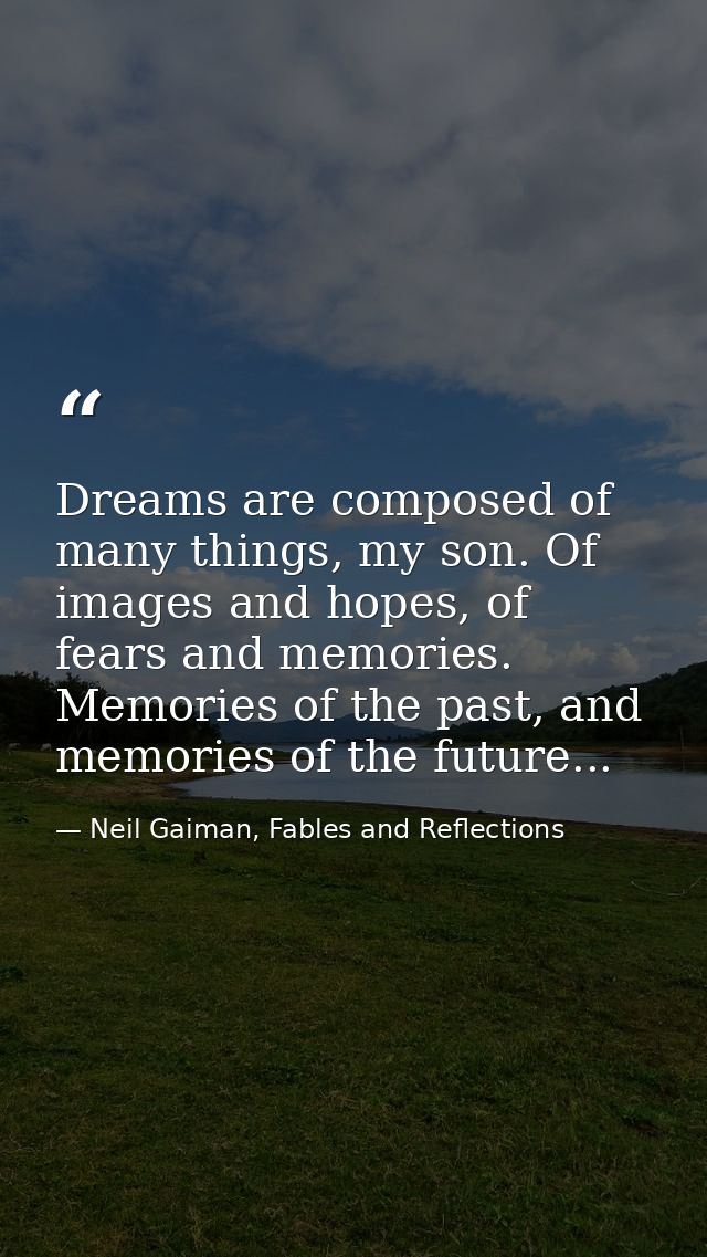 Dreams are composed of many things, my son. Of images and hopes, of fears and memories. Memories of the past, and memori — Neil Gaiman, Fables and Reflections