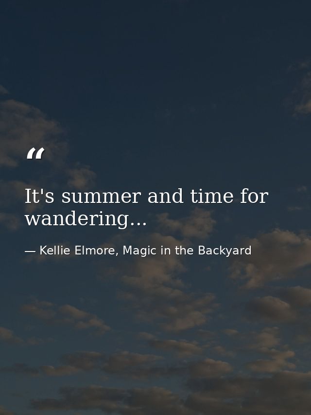 It's summer and time for wandering... — Kellie Elmore, Magic in the Backyard