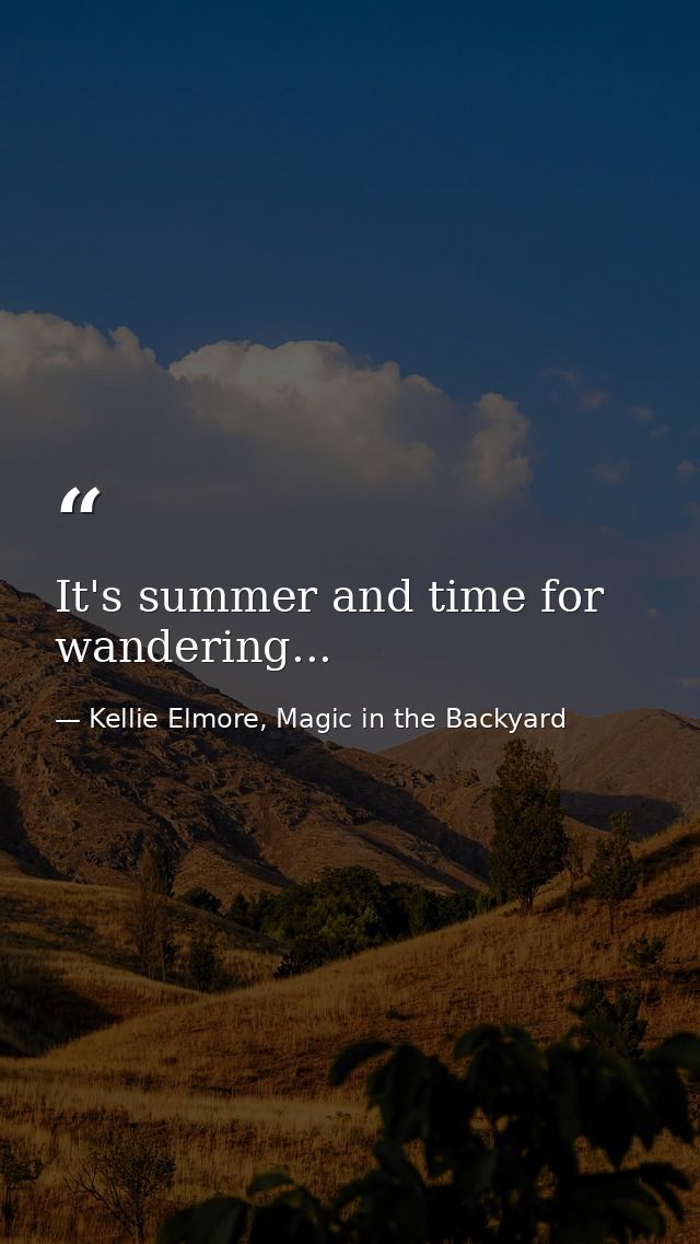 It's summer and time for wandering... — Kellie Elmore, Magic in the Backyard