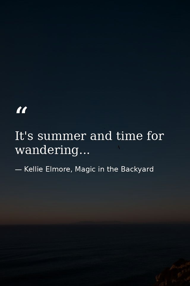 It's summer and time for wandering... — Kellie Elmore, Magic in the Backyard