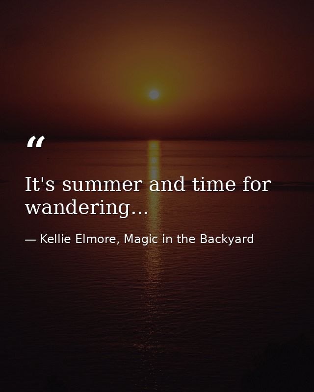 It's summer and time for wandering... — Kellie Elmore, Magic in the Backyard