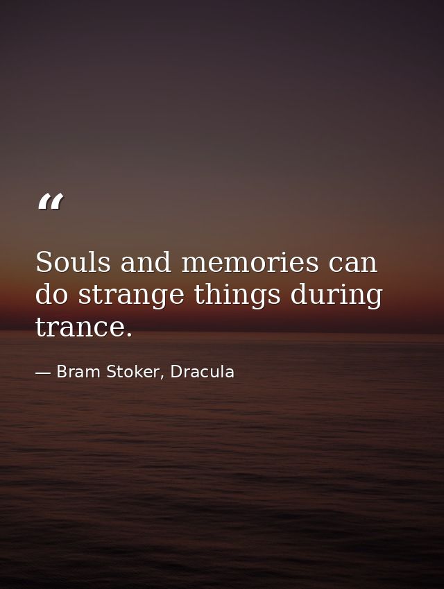 Souls and memories can do strange things during trance. — Bram Stoker, Dracula