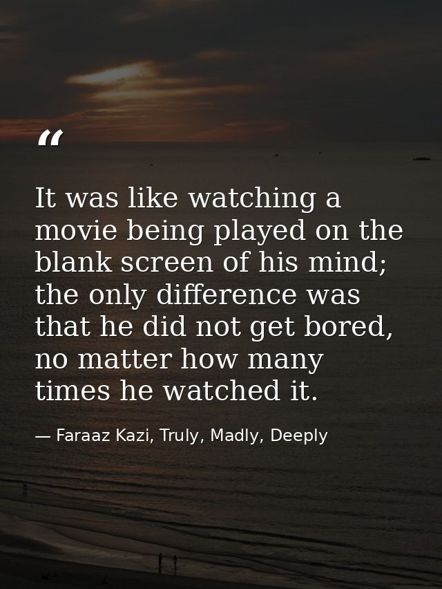 It was like watching a movie being played on the blank screen of his mind; the only difference was that he did not get b — Faraaz Kazi, Truly, Madly, Deeply
