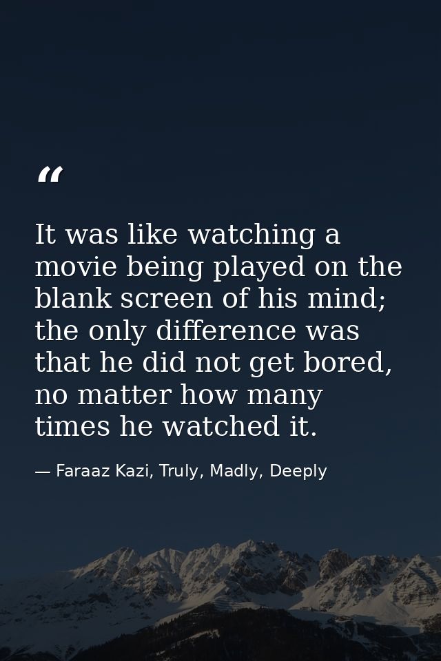 It was like watching a movie being played on the blank screen of his mind; the only difference was that he did not get b — Faraaz Kazi, Truly, Madly, Deeply