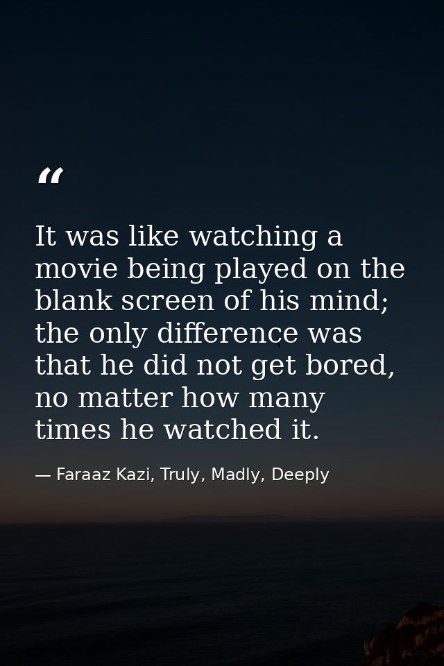 It was like watching a movie being played on the blank screen of his mind; the only difference was that he did not get b — Faraaz Kazi, Truly, Madly, Deeply