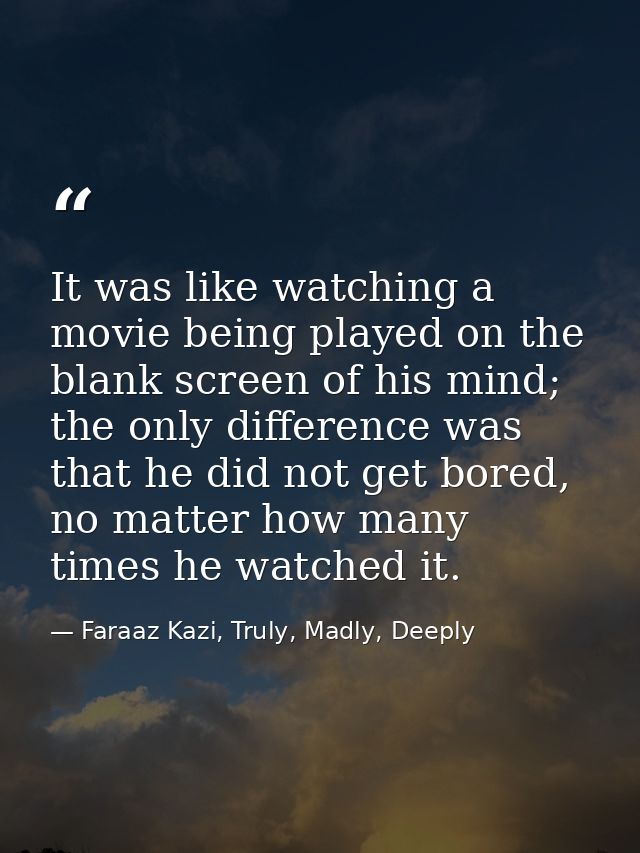 It was like watching a movie being played on the blank screen of his mind; the only difference was that he did not get b — Faraaz Kazi, Truly, Madly, Deeply
