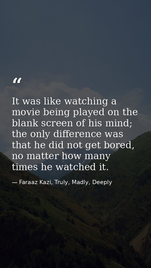 It was like watching a movie being played on the blank screen of his mind; the only difference was that he did not get b — Faraaz Kazi, Truly, Madly, Deeply
