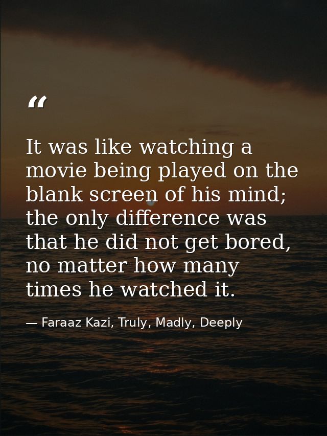 It was like watching a movie being played on the blank screen of his mind; the only difference was that he did not get b — Faraaz Kazi, Truly, Madly, Deeply