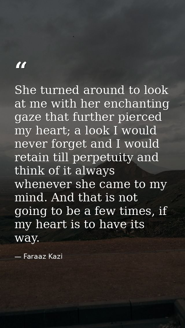 She turned around to look at me with her enchanting gaze that further pierced my heart; a look I would never forget and  — Faraaz Kazi