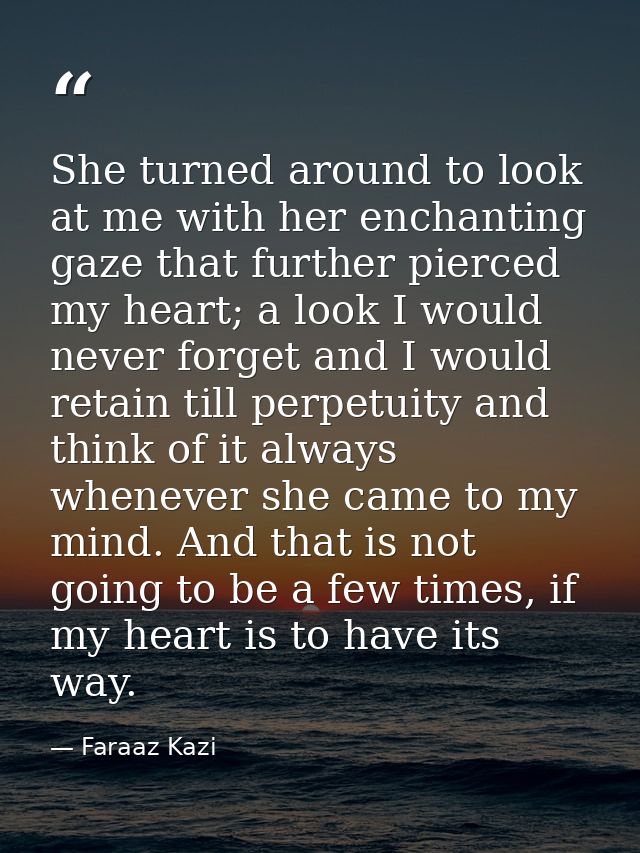 She turned around to look at me with her enchanting gaze that further pierced my heart; a look I would never forget and  — Faraaz Kazi