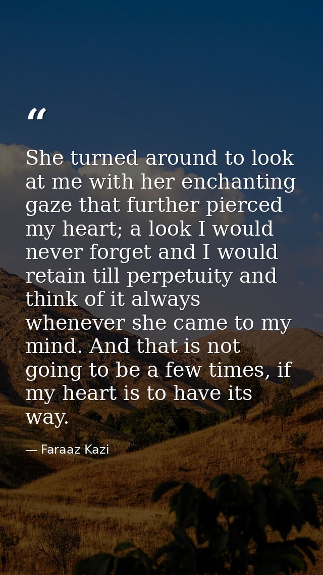 She turned around to look at me with her enchanting gaze that further pierced my heart; a look I would never forget and  — Faraaz Kazi