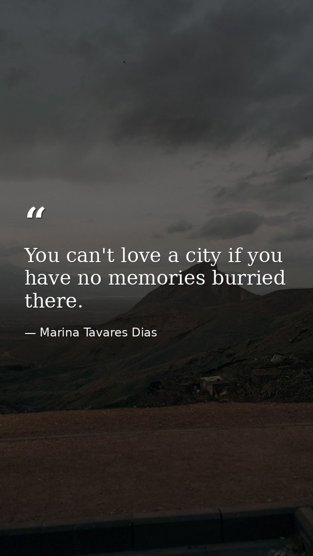 You can't love a city if you have no memories burried there. — Marina Tavares Dias