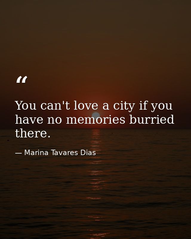 You can't love a city if you have no memories burried there. — Marina Tavares Dias