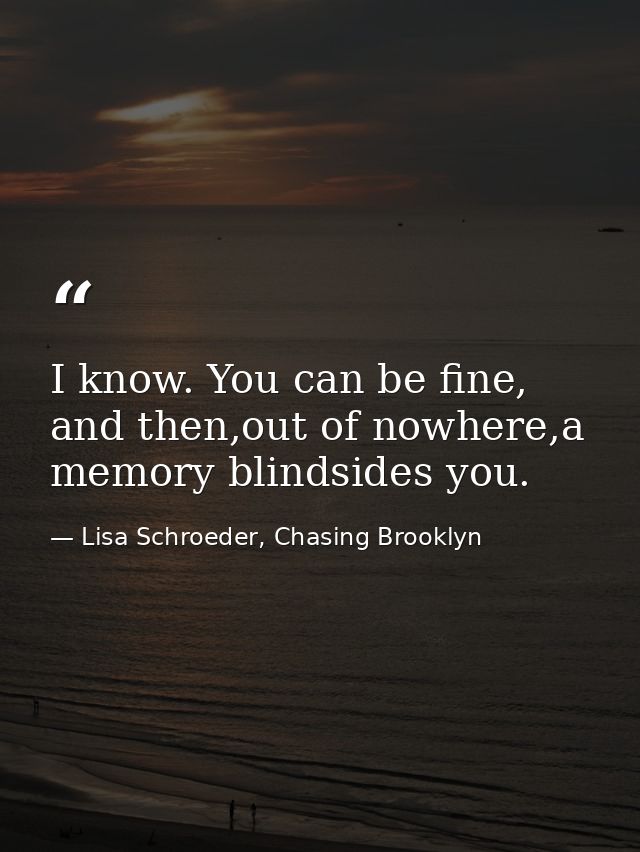 I know. You can be fine, and then,out of nowhere,a memory blindsides you. — Lisa Schroeder, Chasing Brooklyn
