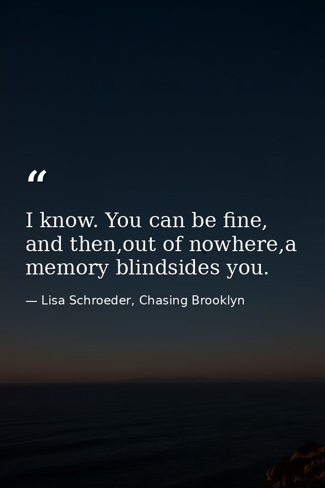 I know. You can be fine, and then,out of nowhere,a memory blindsides you. — Lisa Schroeder, Chasing Brooklyn
