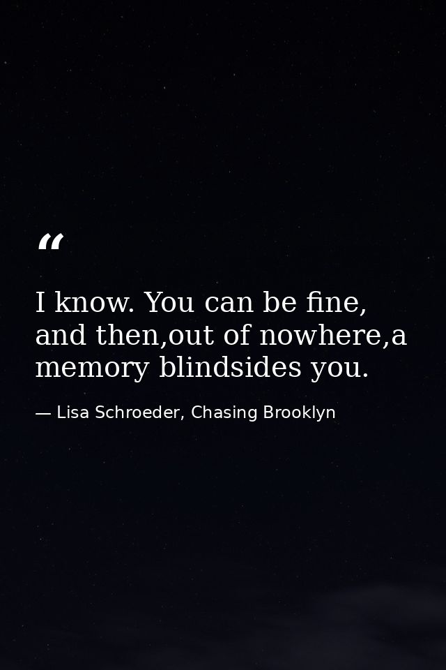 I know. You can be fine, and then,out of nowhere,a memory blindsides you. — Lisa Schroeder, Chasing Brooklyn