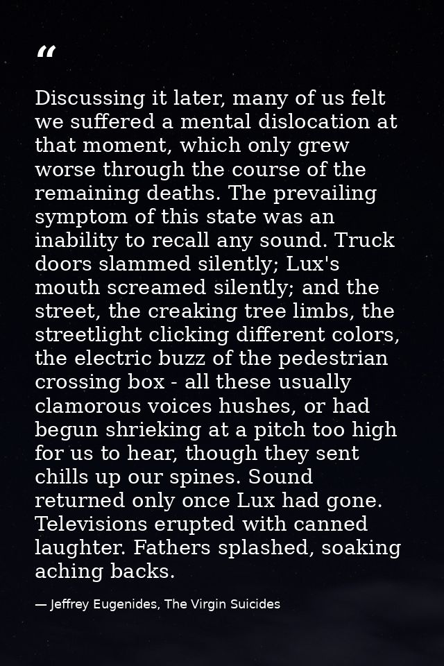 Discussing it later, many of us felt we suffered a mental dislocation at that moment, which only grew worse through the  — Jeffrey Eugenides, The Virgin Suicides