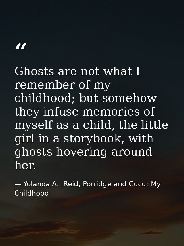 Ghosts are not what I remember of my childhood; but somehow they infuse memories of myself as a child, the little girl i — Yolanda A.  Reid, Porridge and Cucu: My Childhood