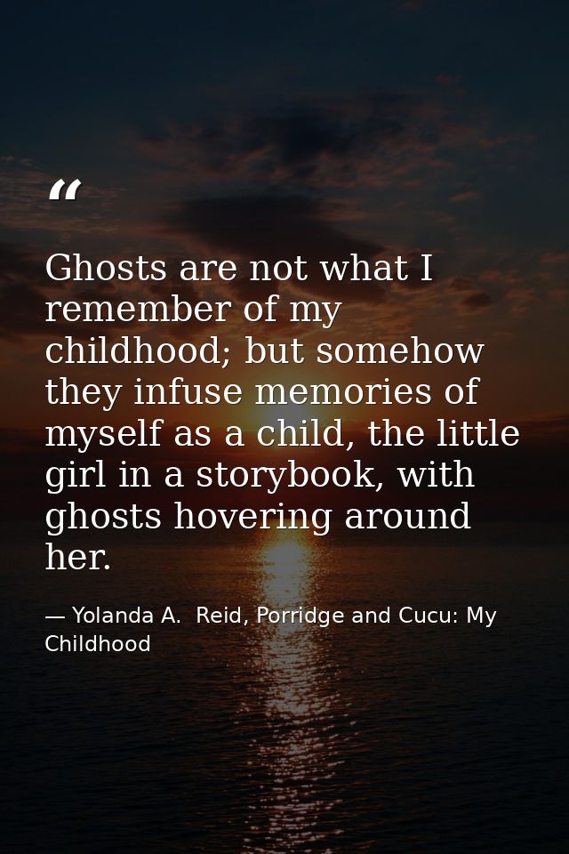 Ghosts are not what I remember of my childhood; but somehow they infuse memories of myself as a child, the little girl i — Yolanda A.  Reid, Porridge and Cucu: My Childhood