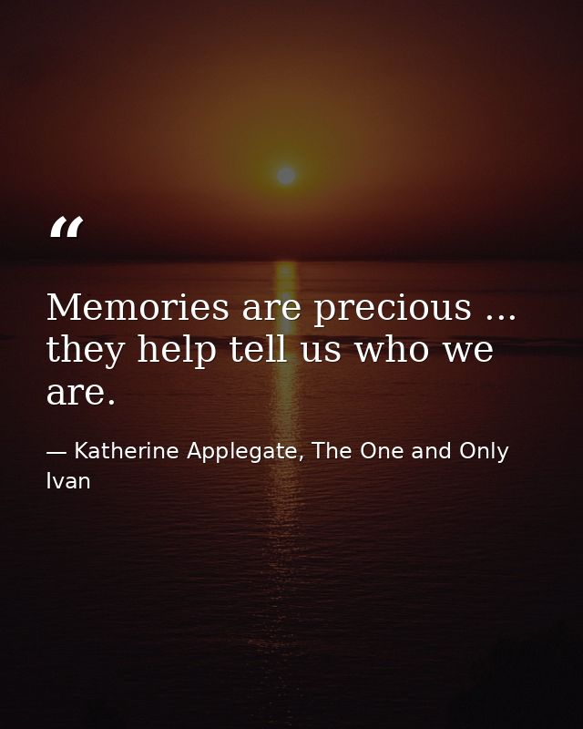 Memories are precious ... they help tell us who we are. — Katherine Applegate, The One and Only Ivan