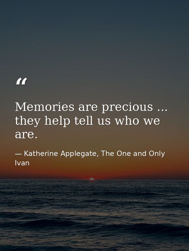Memories are precious ... they help tell us who we are. — Katherine Applegate, The One and Only Ivan