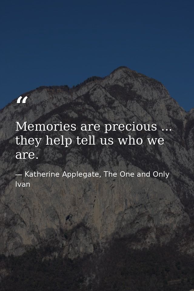 Memories are precious ... they help tell us who we are. — Katherine Applegate, The One and Only Ivan