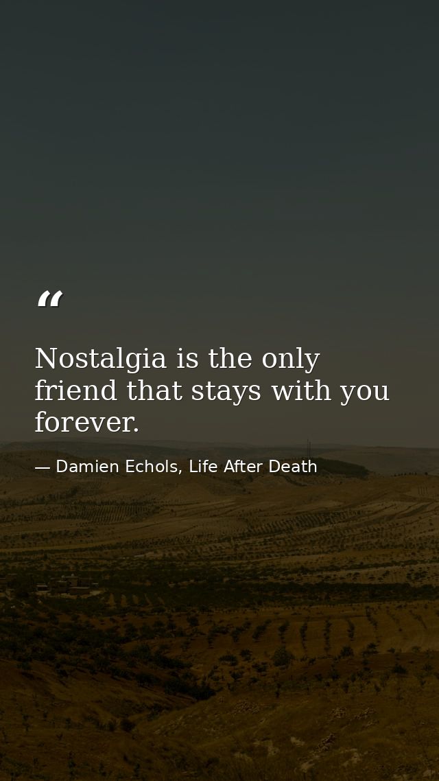 Nostalgia is the only friend that stays with you forever. — Damien Echols, Life After Death