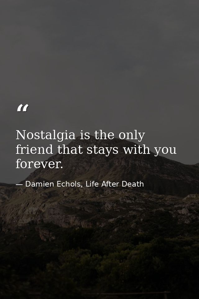 Nostalgia is the only friend that stays with you forever. — Damien Echols, Life After Death