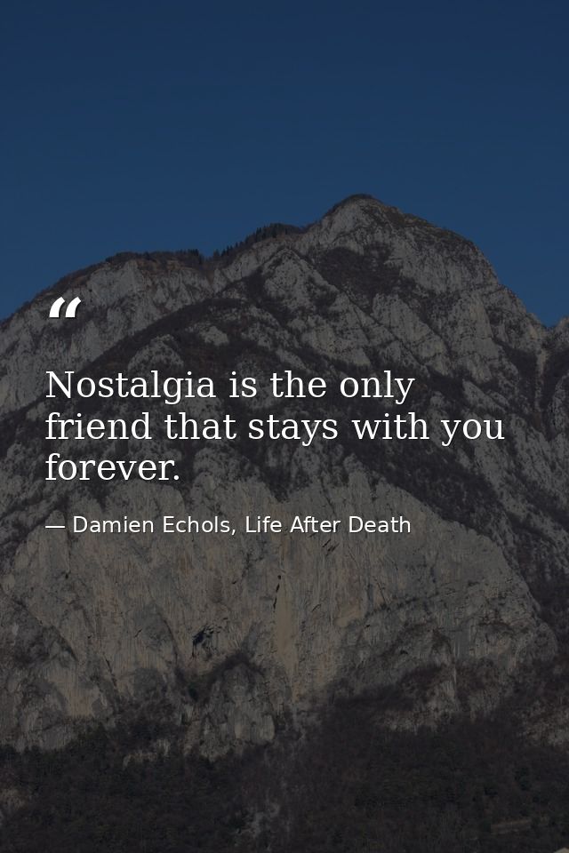 Nostalgia is the only friend that stays with you forever. — Damien Echols, Life After Death