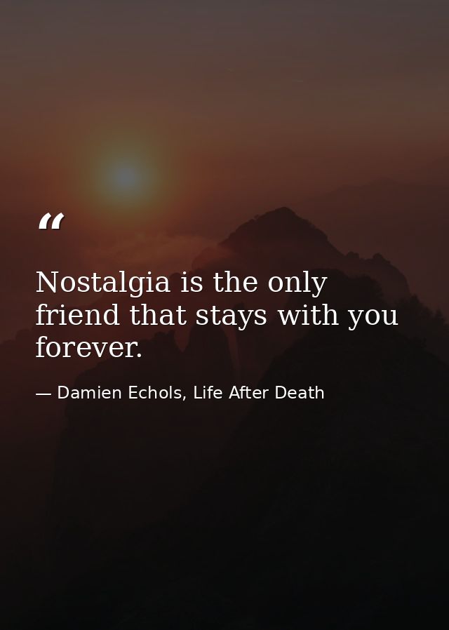Nostalgia is the only friend that stays with you forever. — Damien Echols, Life After Death