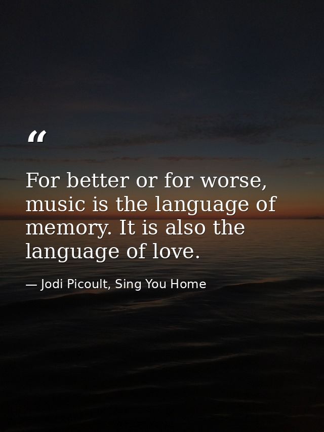 For better or for worse, music is the language of memory. It is also the language of love. — Jodi Picoult, Sing You Home