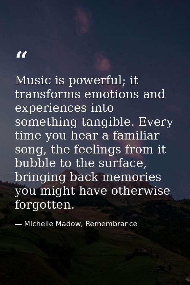 Music is powerful; it transforms emotions and experiences into something tangible. Every time you hear a familiar song,  — Michelle Madow, Remembrance