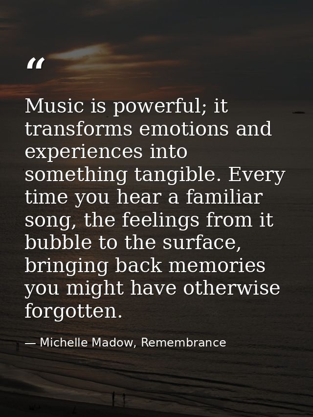 Music is powerful; it transforms emotions and experiences into something tangible. Every time you hear a familiar song,  — Michelle Madow, Remembrance