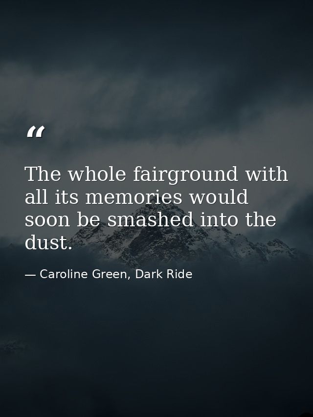 The whole fairground with all its memories would soon be smashed into the dust. — Caroline Green, Dark Ride