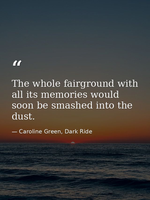 The whole fairground with all its memories would soon be smashed into the dust. — Caroline Green, Dark Ride